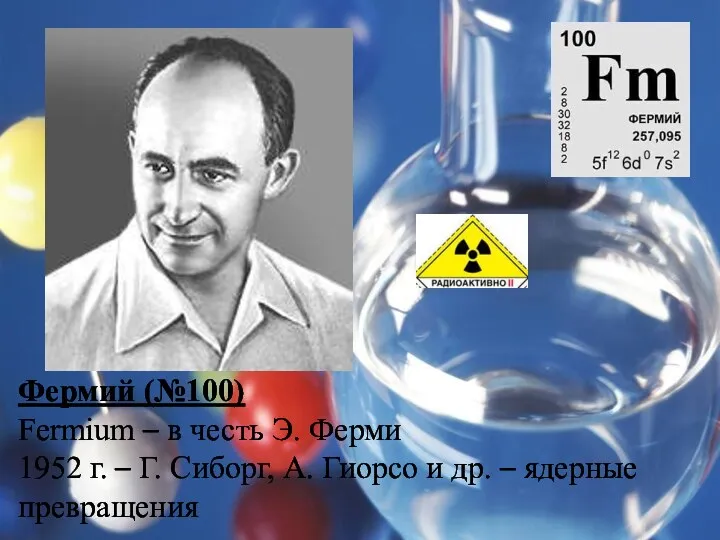 Фермий (№100) Fermium – в честь Э. Ферми 1952 г.