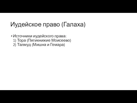 Иудейское право (Галаха) Источники иудейского права: 1) Тора (Пятикнижие Моисеево) 2) Талмуд (Мишна и Гемара)