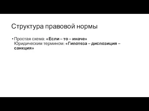 Структура правовой нормы Простая схема: «Если – то – иначе» Юридическим термином: «Гипотеза