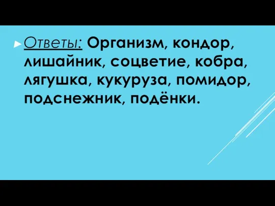 Ответы: Организм, кондор, лишайник, соцветие, кобра, лягушка, кукуруза, помидор, подснежник, подёнки.