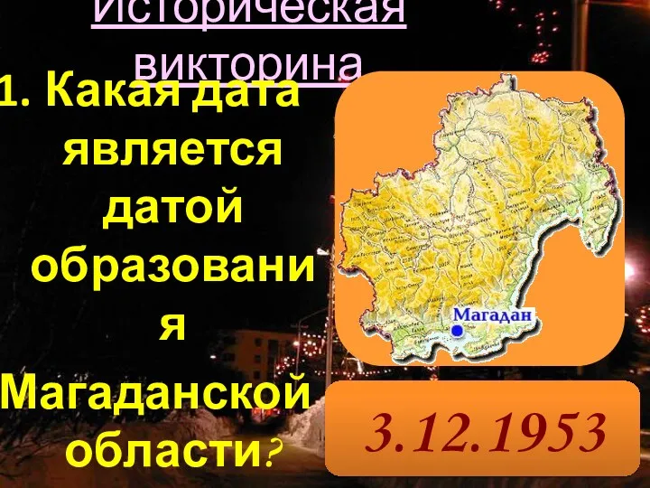 Историческая викторина Какая дата является датой образования Магаданской области? 3.12.1953 г.