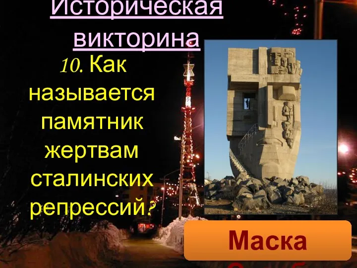 Историческая викторина 10. Как называется памятник жертвам сталинских репрессий? Маска Скорби.