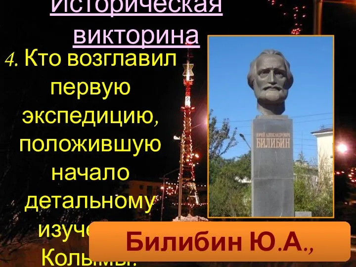 Историческая викторина 4. Кто возглавил первую экспедицию, положившую начало детальному изучению Колымы? Билибин Ю.А., 1928г.