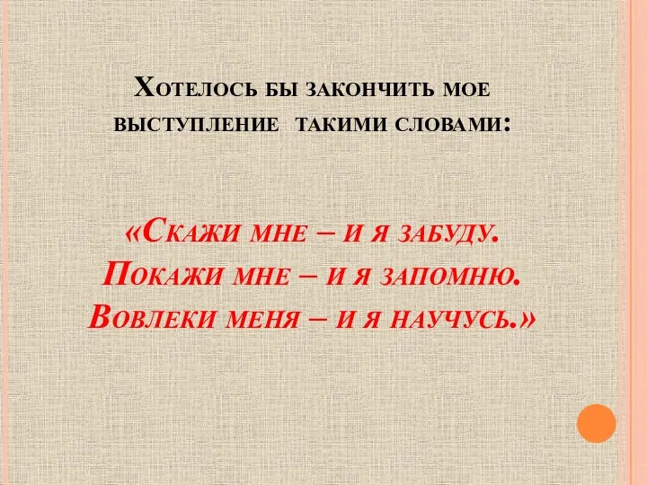 Хотелось бы закончить мое выступление такими словами: «Скажи мне –