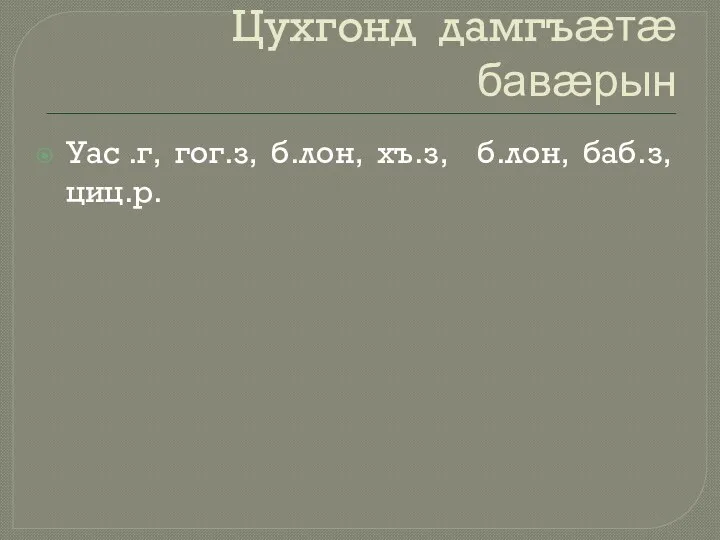 Цухгонд дамгъӕтӕ бавӕрын Уас .г, гог.з, б.лон, хъ.з, б.лон, баб.з, циц.р.