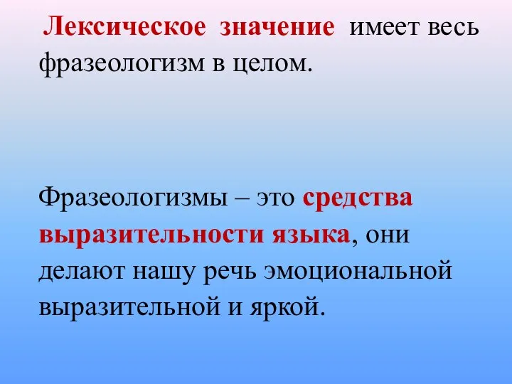 Лексическое значение имеет весь фразеологизм в целом. Фразеологизмы – это