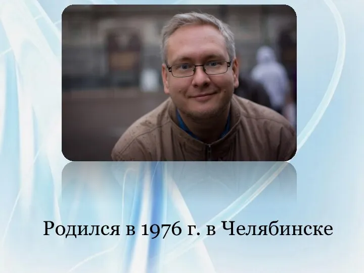 Родился в 1976 г. в Челябинске