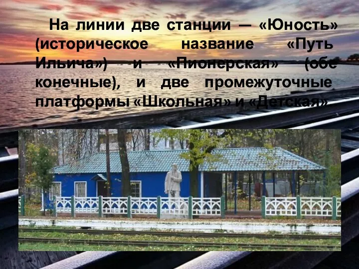 На линии две станции — «Юность» (историческое название «Путь Ильича») и «Пионерская» (обе