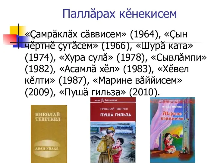 Паллăрах кĕнекисем «Çамрăклăх сăввисем» (1964), «Çын чĕртнĕ çутăсем» (1966), «Шурă