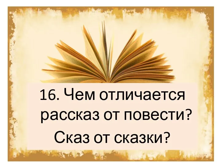 16. Чем отличается рассказ от повести? Сказ от сказки?