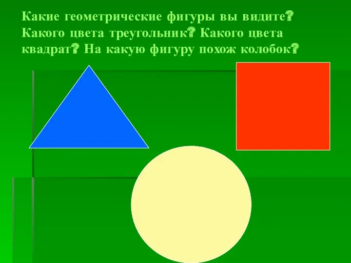 Какие геометрические фигуры вы видите? Какого цвета треугольник? Какого цвета квадрат? На какую фигуру похож колобок?