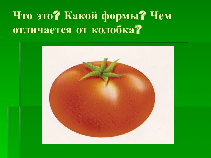 Что это? Какой формы? Чем отличается от колобка?