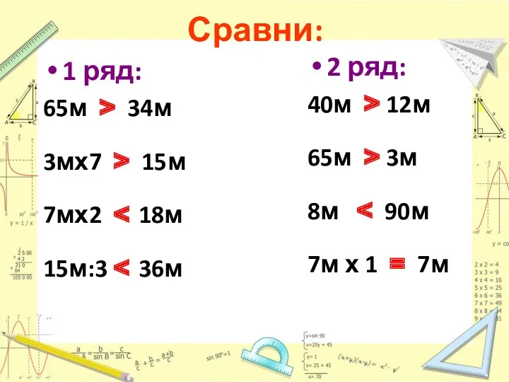 Сравни: 1 ряд: 65м > 34м 3мх7 > 15м 7мх2