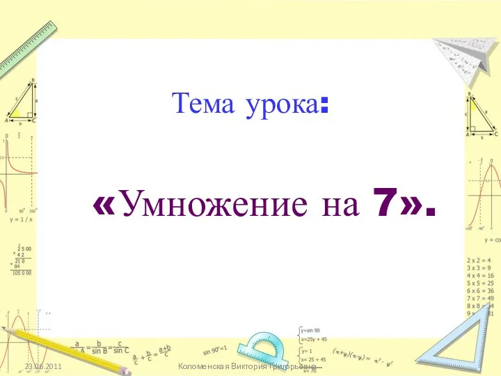 23.06.2011 Коломенская Виктория Григорьевна Тема урока: «Умножение на 7».