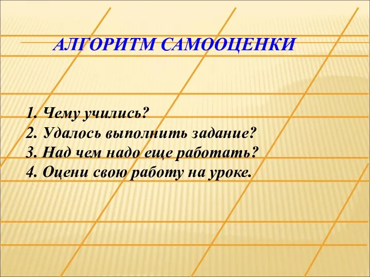 АЛГОРИТМ САМООЦЕНКИ 1. Чему учились? 2. Удалось выполнить задание? 3.