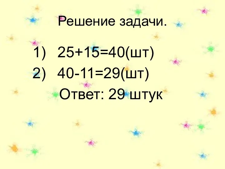 Решение задачи. 25+15=40(шт) 40-11=29(шт) Ответ: 29 штук