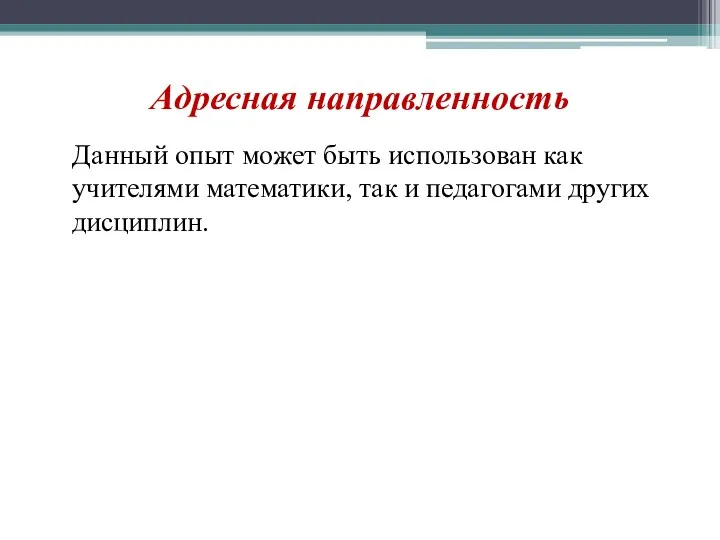 Адресная направленность Данный опыт может быть использован как учителями математики, так и педагогами других дисциплин.