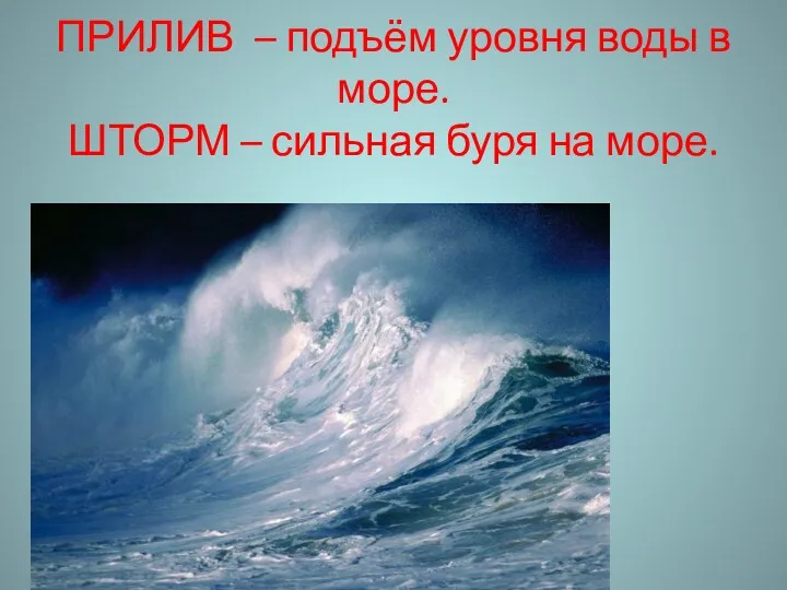 ПРИЛИВ – подъём уровня воды в море. ШТОРМ – сильная буря на море.