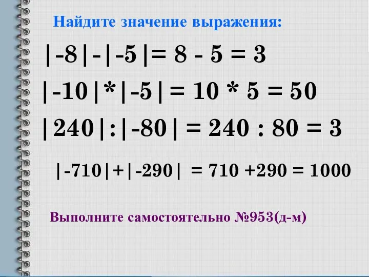 Найдите значение выражения: |-8|-|-5| |-10|*|-5| |240|:|-80| |-710|+|-290| = 8 -