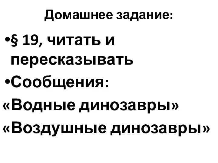 Домашнее задание: § 19, читать и пересказывать Сообщения: «Водные динозавры» «Воздушные динозавры»