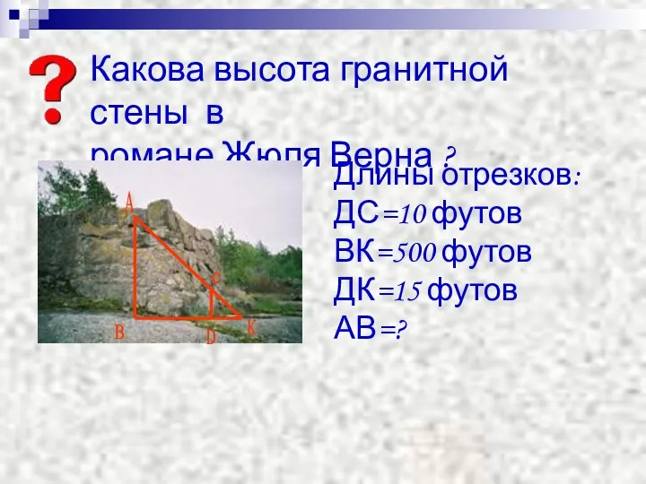 Длины отрезков: ДС=10 футов ВК=500 футов ДК=15 футов АВ=? Какова высота гранитной стены