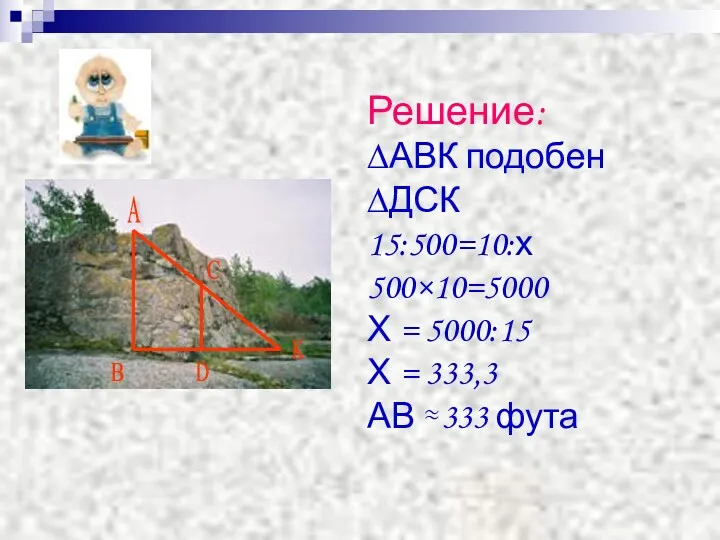 Решение: ∆АВК подобен ∆ДСК 15:500=10:х 500×10=5000 Х = 5000:15 Х = 333,3 АВ