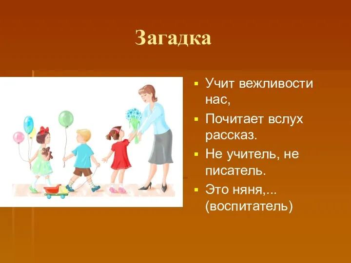 Загадка Учит вежливости нас, Почитает вслух рассказ. Не учитель, не писатель. Это няня,... (воспитатель)