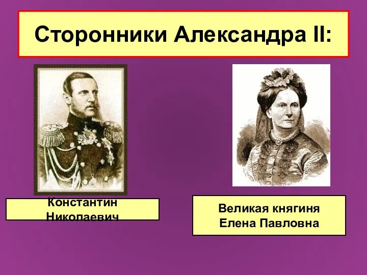 Сторонники Александра II: Константин Николаевич Великая княгиня Елена Павловна