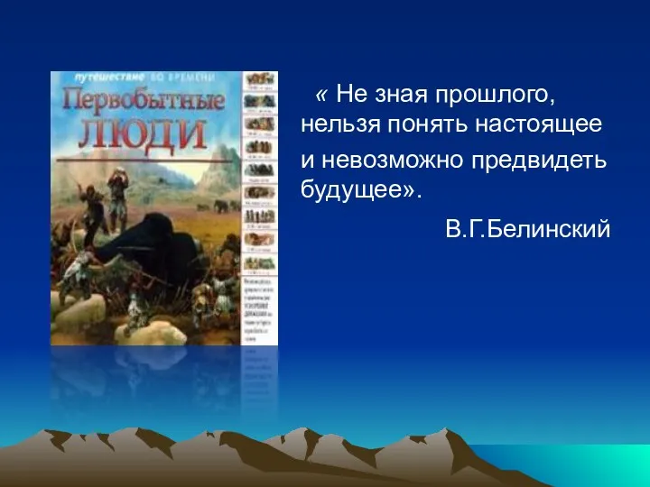 « Не зная прошлого, нельзя понять настоящее и невозможно предвидеть будущее». В.Г.Белинский