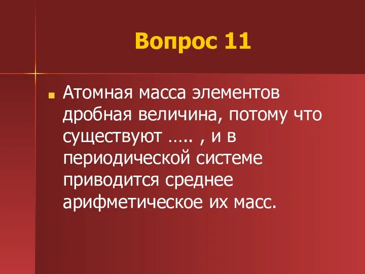 Вопрос 11 Атомная масса элементов дробная величина, потому что существуют