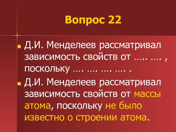 Вопрос 22 Д.И. Менделеев рассматривал зависимость свойств от ….. ….