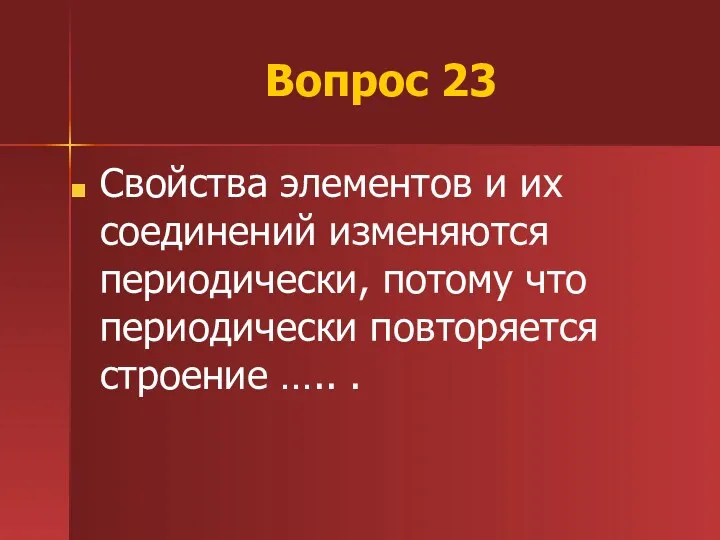 Вопрос 23 Свойства элементов и их соединений изменяются периодически, потому что периодически повторяется строение ….. .