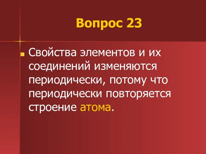 Вопрос 23 Свойства элементов и их соединений изменяются периодически, потому что периодически повторяется строение атома.