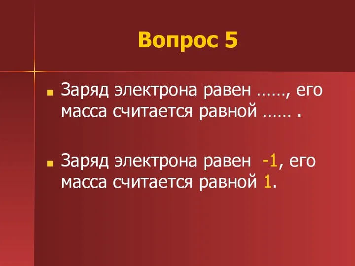 Вопрос 5 Заряд электрона равен ……, его масса считается равной