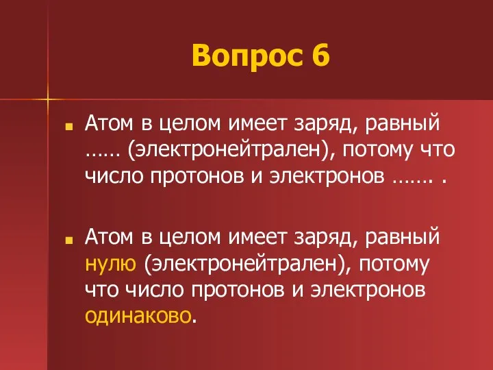 Вопрос 6 Атом в целом имеет заряд, равный …… (электронейтрален),