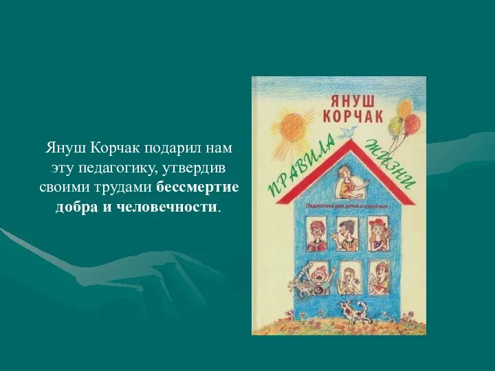 Януш Корчак подарил нам эту педагогику, утвердив своими трудами бессмертие добра и человечности.