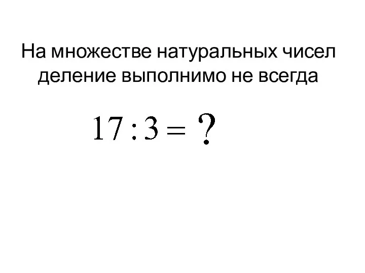 На множестве натуральных чисел деление выполнимо не всегда