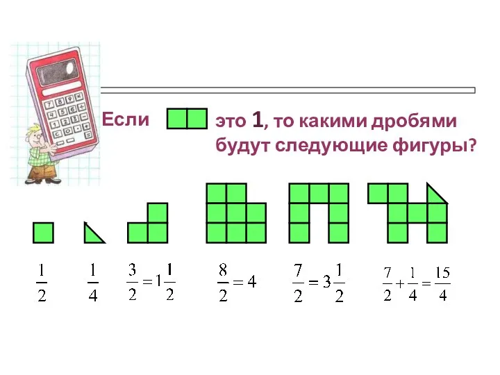 Если это 1, то какими дробями будут следующие фигуры?