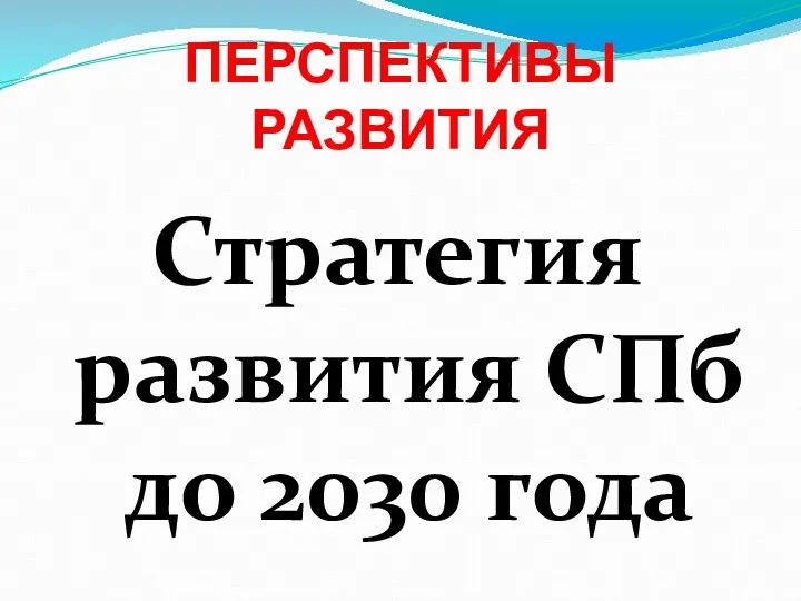 ПЕРСПЕКТИВЫ РАЗВИТИЯ Стратегия развития СПб до 2030 года