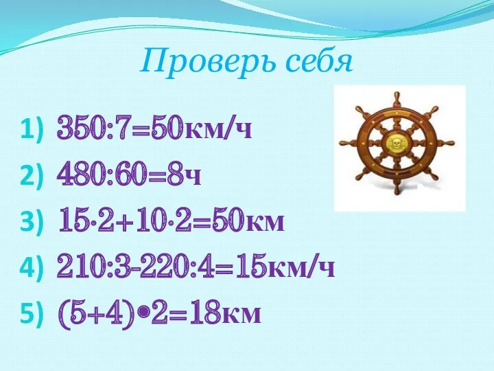 Проверь себя 350:7=50км/ч 480:60=8ч 15·2+10·2=50км 210:3-220:4=15км/ч (5+4)•2=18км