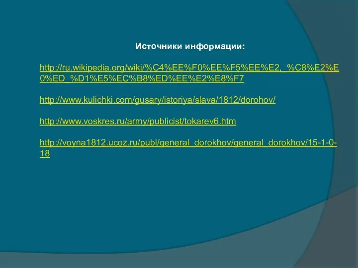 Источники информации: http://ru.wikipedia.org/wiki/%C4%EE%F0%EE%F5%EE%E2,_%C8%E2%E0%ED_%D1%E5%EC%B8%ED%EE%E2%E8%F7 http://www.kulichki.com/gusary/istoriya/slava/1812/dorohov/ http://www.voskres.ru/army/publicist/tokarev6.htm http://voyna1812.ucoz.ru/publ/general_dorokhov/general_dorokhov/15-1-0-18