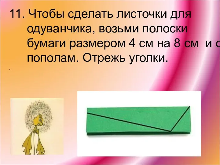 11. Чтобы сделать листочки для одуванчика, возьми полоски бумаги размером