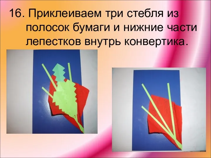 16. Приклеиваем три стебля из полосок бумаги и нижние части лепестков внутрь конвертика.