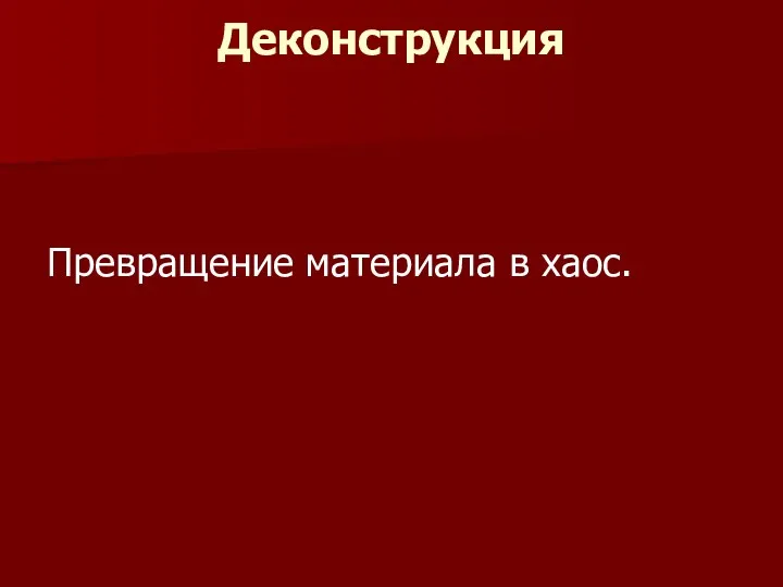 Деконструкция Превращение материала в хаос.