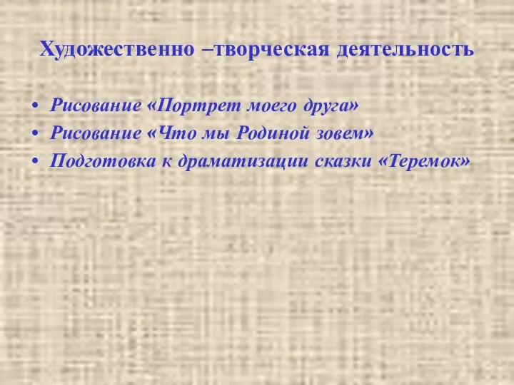 Художественно –творческая деятельность Рисование «Портрет моего друга» Рисование «Что мы Родиной зовем» Подготовка