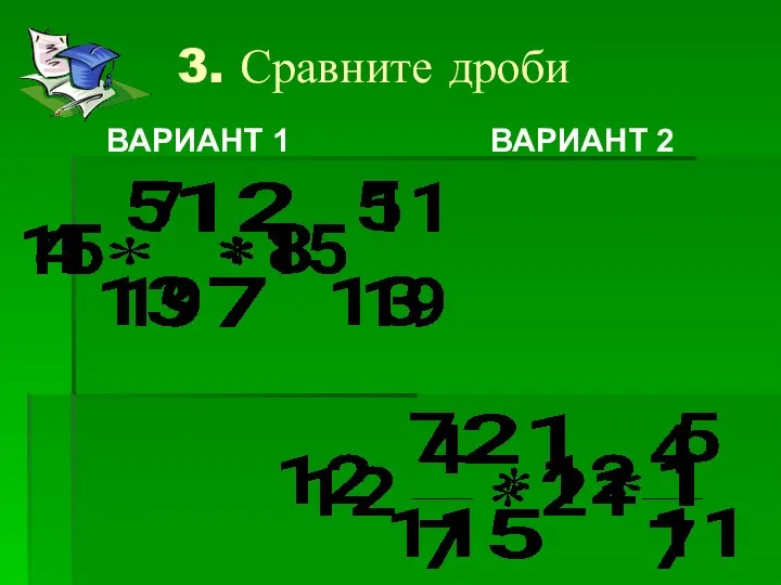 3. Сравните дроби ВАРИАНТ 1 ВАРИАНТ 2