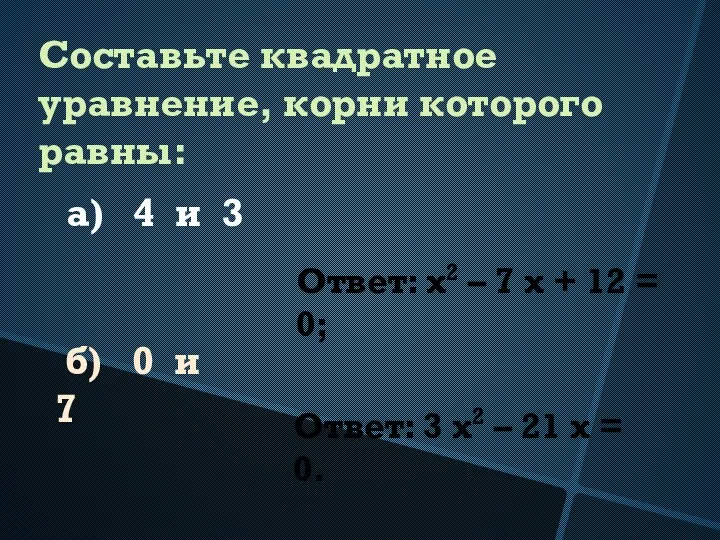 Составьте квадратное уравнение, корни которого равны: а) 4 и 3