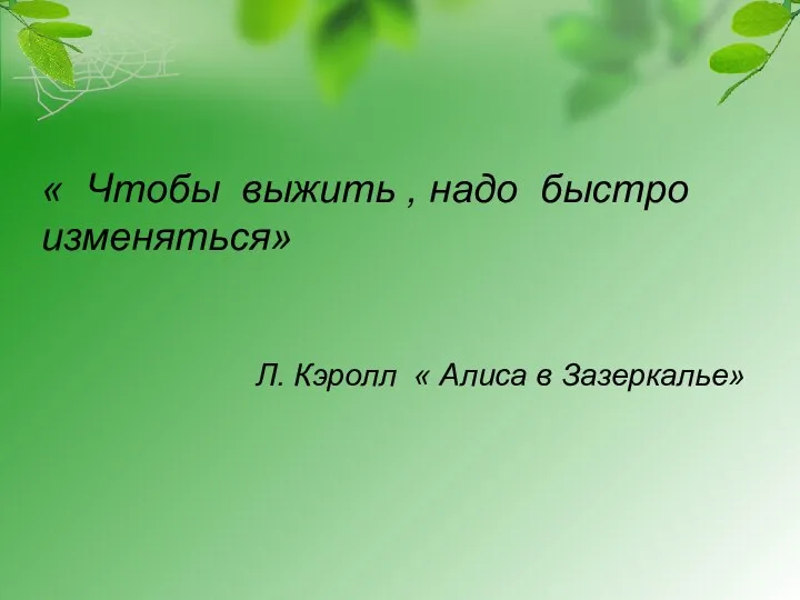 « Чтобы выжить , надо быстро изменяться» Л. Кэролл « Алиса в Зазеркалье»