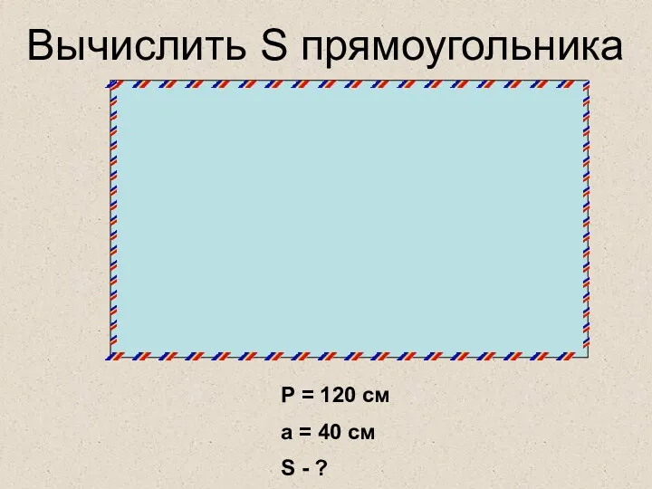 Р = 120 см а = 40 см S - ? Вычислить S прямоугольника