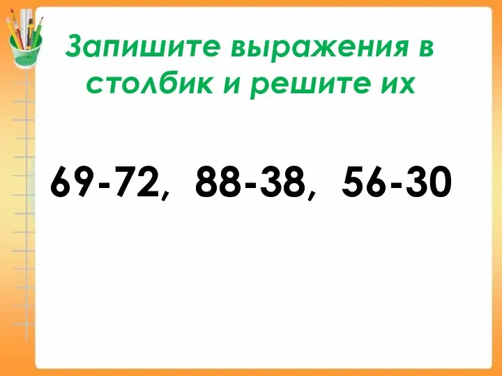 Запишите выражения в столбик и решите их 69-72, 88-38, 56-30